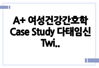 A+ 여성건강간호학 Case Study 다태임신 Twin Pregnancy 만점 사례보고서