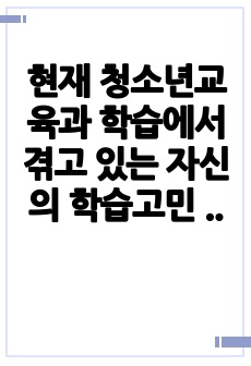 현재 청소년교육과 학습에서 겪고 있는 자신의 학습고민 사례 하나를 제시하고 이를 극복할 수 있는 방안을 정리하여 설명하시오.