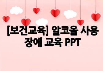 [보건교육] 알코올 사용장애 교육 PPT