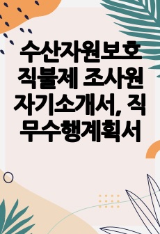 수산자원보호직불제 조사원 자기소개서, 직무수행계획서