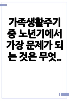 가족생활주기 중 노년기에서 가장 문제가 되는 것은 무엇이며 그 원인은 무엇이라고 생각하는가 그러한 문제를 해결하기 위해 어떤 기법을 활용하는 것이 좋을까