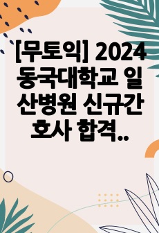 [무토익] 2024 동국대학교 일산병원 신규간호사 합격 자소서 (스펙&인증O)