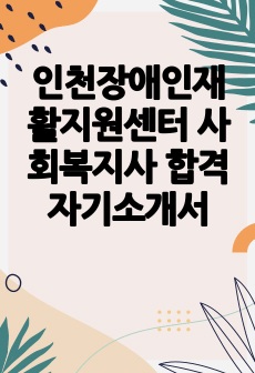 인천장애인재활지원센터 사회복지사 합격 자기소개서