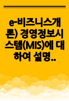 e-비즈니스개론) 경영정보시스템(MIS)에 대하여 설명하시오.