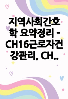 지역사회간호학 요약정리 - CH16근로자건강관리, CH18 건강증진사업, CH19 감염병관리, CH20 만성질환관리, CH21 환경관리, CH22 재난관리