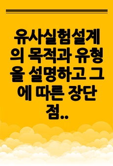 유사실험설계의 목적과 유형을 설명하고 그에 따른 장단점을 기술하시오.