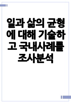 일과 삶의 균형에 대해 기술하고 국내사례를 조사분석