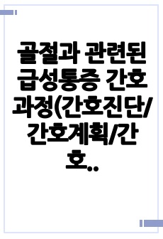 골절과 관련된 급성통증 간호과정(간호진단/간호계획/간호중재/이론적근거 출처 포함)_이론적 근거에 논문 및 책 출처 포함_간호학과 케이스스터디(CASE STUDY)_성인간호학_여성간호학_정신간호학