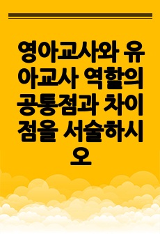 영아교사와 유아교사 역할의 공통점과 차이점을 서술하시오