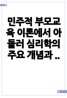 민주적 부모교육 이론에서 아들러 심리학의 주요 개념과 부모교육의 원리에 대하여 정리하시오