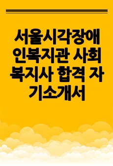 서울시각장애인복지관 사회복지사 합격 자기소개서