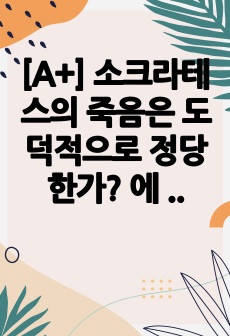 [A+] 소크라테스의 죽음은 도덕적으로 정당한가? 에 대한 레포트