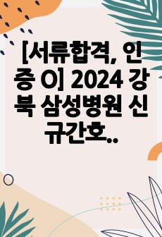 [서류합격, 인증 O] 2024 강북 삼성병원 신규간호사 자기소개서