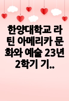 한양대학교 라틴 아메리카 문화와 예술 23년 2학기 기말고사 족보