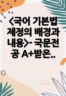 <국어 기본법 제정의 배경과 내용>- 국문전공 A+받은 과제