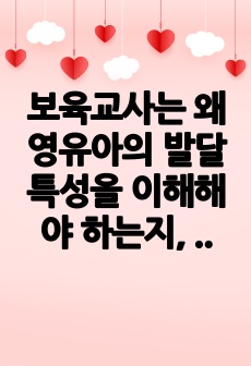 보육교사는 왜 영유아의 발달 특성을 이해해야 하는지, 발달을 어떻게 적용하는지에 대해 토론하시오.