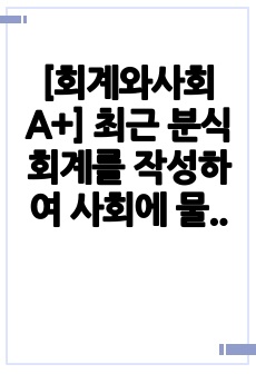 [회계와사회 A+] 최근 분식회계를 작성하여 사회에 물의를 일으킨 사례가 자주 있습니다. 분식회계에 대한 정의를 쓰고, 자신의 의견과 참고문헌을 바탕으로 과제를 작성하시오.