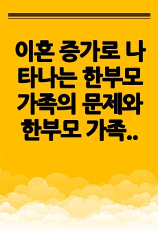 이혼 증가로 나타나는 한부모 가족의 문제와 한부모 가족을 위한 다양한 정책이나 대책에 대하여 서술하시오