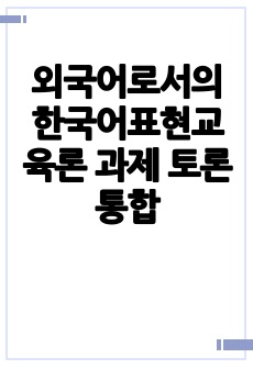 외국어로서의 한국어표현교육론 과제 토론 통합