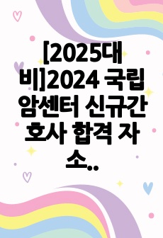 [2025대비]2024 국립암센터 신규간호사 합격 자소서 (저스펙, 무토익, 인증O)