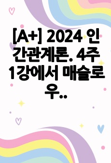 [A+] 2024  인간관계론. 4주 1강에서 매슬로우의 욕구 5단계에 대해 학습하였습니다. 개인행동은 일반적으로 특정 시점에서 가장 강한 욕구에 의해 결정된다고 매슬로우는 정의하였습니다. 매슬로우의 이론을 본인의 ..