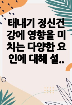 태내기 정신건강에 영향을 미치는 다양한 요인에 대해 설명하시오