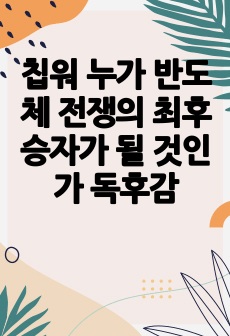 칩워 누가 반도체 전쟁의 최후 승자가 될 것인가 독후감