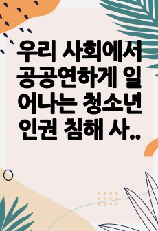 우리 사회에서 공공연하게 일어나는 청소년 인권 침해 사례