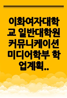 이화여자대학교 일반대학원 커뮤니케이션미디어학부 학업계획서