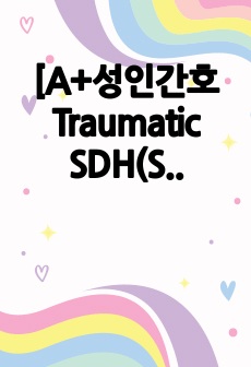 [A+성인간호 Traumatic SDH(Subdural Hemorrhage) 외상성 경막하 출혈(혈종) 케이스] 간호과정 3개(비효과적 뇌조직 관류의 위험, 비효과적 기도청결, 흡인위험성)