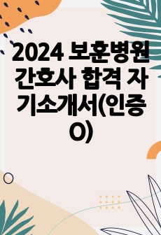 2024 보훈병원 간호사 합격 자기소개서(인증O)