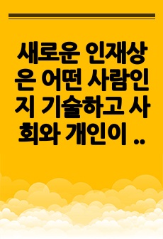 새로운 인재상은 어떤 사람인지 기술하고 사회와 개인이 대비할 과제를 논하시오