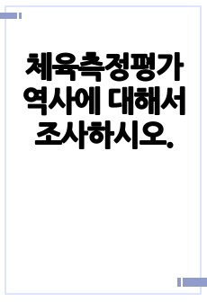 체육측정평가 역사에 대해서 조사하시오.