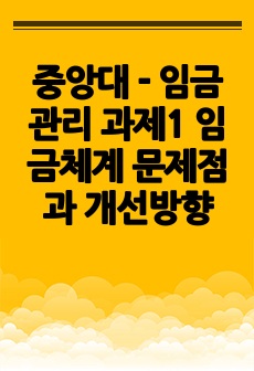 중앙대 - 임금관리 과제1 임금체계 문제점과 개선방향