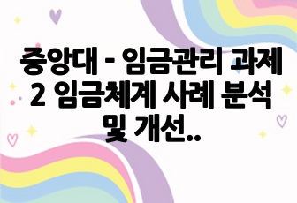 중앙대 - 임금관리 과제2 임금체계 사례 분석 및 개선방향