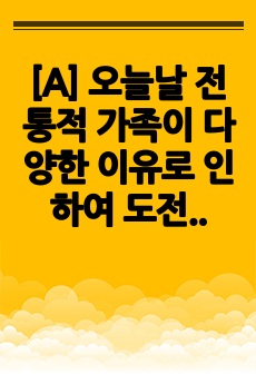 [A] 오늘날 전통적 가족이 다양한 이유로 인하여 도전을 받고 해체 과정에 있는 바, 이에 대한 배경, 원인 및 가족을 이해하는 관점에 대해 각자가 고민해 봅시다.