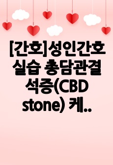 [간호]성인간호실습 총담관결석증(CBD stone) 케이스