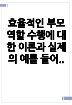 효율적인 부모역할 수행에 대한 이론과 실제의 예를 들어 기술하시오