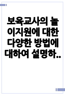 보육교사의 놀이지원에 대한 다양한 방법에 대하여 설명하시오.