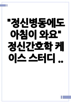 "정신병동에도 아침이 와요" 정신간호학 케이스 스터디 (간호진단 2개)