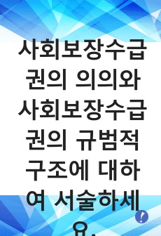 사회보장수급권의 의의와 사회보장수급권의 규범적 구조에 대하여 서술하세요.