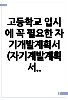 고등학교 입시에 꼭 필요한 자기개발계획서(자기계발계획서) 작성 예시입니다.