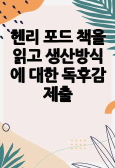 헨리 포드 책을 읽고 생산방식에 대한 독후감 제출