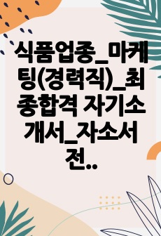 식품업종_마케팅(경력직)_최종합격 자기소개서_자소서 전문가에게 유료첨삭 받은 자료입니다.