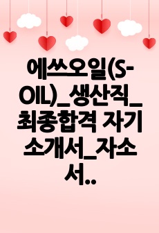 에쓰오일(S-OIL)_생산직_최종합격 자기소개서_자소서 전문가에게 유료첨삭 받은 자료입니다.