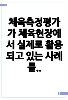 체육측정평가가 체육현장에서 실제로 활용되고 있는 사례를 조사하시오.