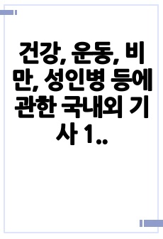 건강, 운동, 비만, 성인병 등에 관한 국내외 기사 1편씩을 찾아 그 기사에 대한 본인의 의견을 작성해 주세요.