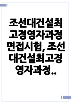 조선대건설최고경영자과정면접시험, 조선대건설최고경영자과정연구계획서, 조선대건설최고경영자과정구술시험, 조선대건설최고경영자과정자기소개서, 조선대건설최고경영자과정입학시험문제, 조선대건설최고경영자과정학습계획서, 조선대건설최고..