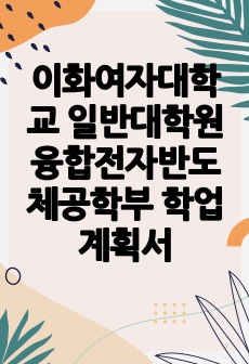 이화여자대학교 일반대학원 융합전자반도체공학부 학업계획서