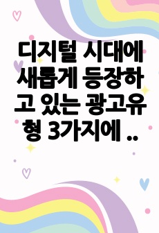 디지털 시대에 새롭게 등장하고 있는 광고유형 3가지에 대해 설명하고, 이와 관련하여 디지털 시대 광고산업의 방향에 대한 본인의 의견을 제시하세요.